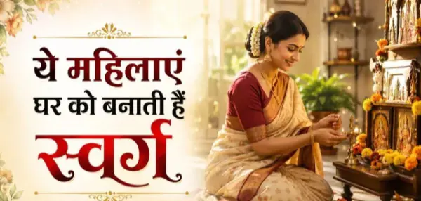 इन गुणों वाली महिलाएं परिवार में लाती हैं सुख-शांति